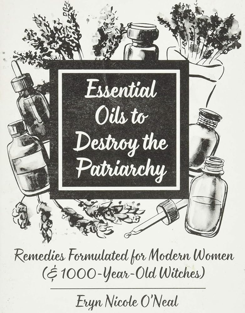 Essential Oils to Destroy the Patriarchy: Remedies Formulated for Modern Women (&amp; 1000-Year-Old Witches) (Good Life) cover image