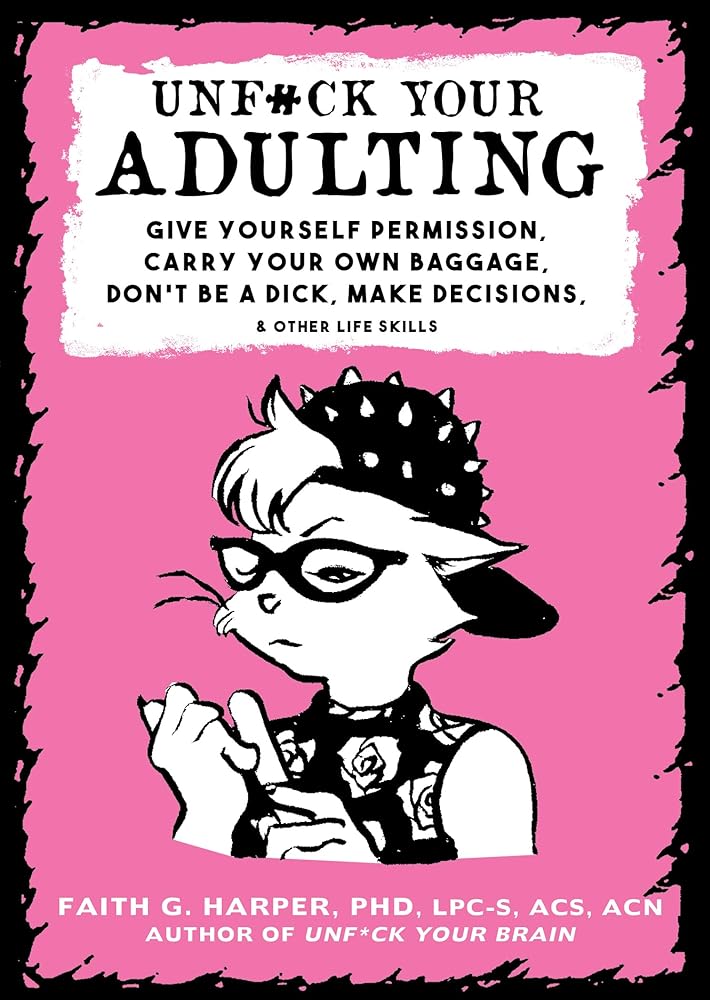 Unf#ck Your Adulting: Give Yourself Permission, Carry Your Own Baggage, Dont Be A Dick, Make Decisions, &amp; Other Life Skills (5-Minute Therapy) cover image